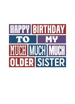 Send this funny Birthday card to remind your big sister that she's much, much, much older than you. Fact. Designed by SixElevenCreations.