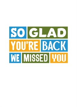 Let them know you missed them and you're glad they're back! Designed by SixElevenCreations.