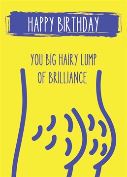 Wish the hairy lump of brilliance in your life a very Happy Birthday with this funny birthday card for men, husband, boyfriend or Dad.