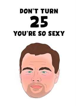 This card is the perfect way to remind your friends that getting older doesn't have to be boring - let them know that they still have plenty of sex appeal left in them, no matter how old they get!    Text on card: Don't turn 25 you're so sexy