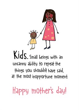 I'm sure there isn't a mother in this world who hasn't been embarrassed by something their child has said. Send her this cute and funny mother's day card designed by Sassy Sarah.