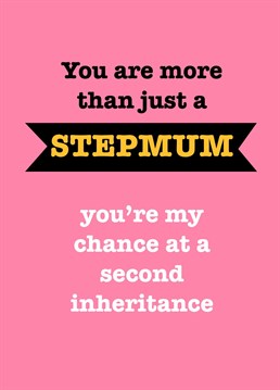 Show your stepmum you really care...about the possibility of a second inheritance, with this tongue in cheek card on Mother's Day. Designed by Sassy Sarah.