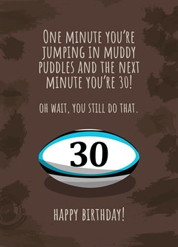 Do you know someone who still likes to roll around in the mud at the age of 30? Send this funny birthday card to a rugby player. Designed by Sassy Sarah.