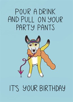 Happy birthday! Pour a cocktail and pull on your party pants, its time to party like its your birthday.