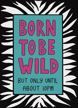Born to be wild, but only until about 10pm. Send this birthday card to the life and soul of the party, just make sure you get there early or you'll miss them!