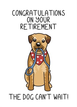 Congratulations on your retirement, the dog can't wait! Who said that retirement is restful? Say congratulations with this cute card!