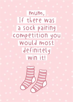Let mum know that If there really was a sock pairing competition she would definitely win, every time!