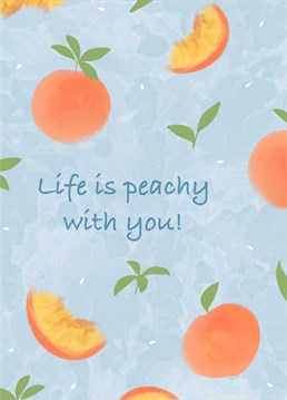 Life is peachy with you!    Send your loved one this anniversary card and let them know that they are a perfect peach!