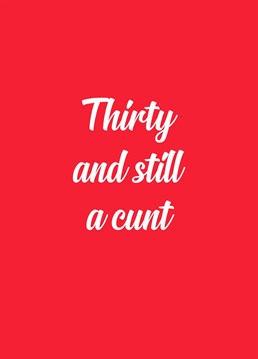 You've managed to stay a cunt 30 years into your life! That's quite an achievement! A birthday card designed by Sweary Card Company.