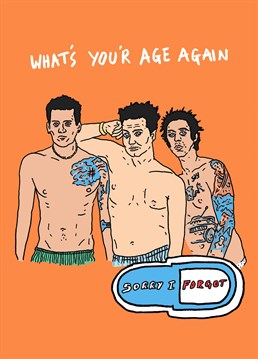 Whats your age again? no really I forgot. Send your Pop Punk Loving human this Blink 182 card for their Birthday.