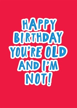 Happy Birthday You're Old I'm Not! Card. Send them this Birthday and let them know how special they are!