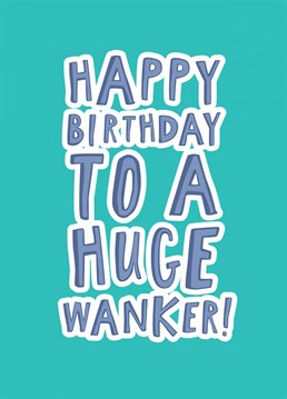 Happy Birthday To A Huge Wanker! Card. Send them this Birthday and let them know how special they are!
