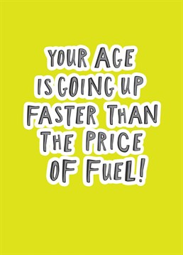Your Age Is Going Up Faster Than The Price Of Fuel! Card. Send them this Birthday and let them know how special they are!