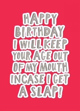 Happy Birthday I Will Keep You Age Out My Mouth Incase I Get A Slap! Card. Send them this Birthday and let them know how special they are!