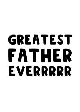 Send this card to your Father, Dad, Daddy, to let him know he is the greatest Father everrrrrr!