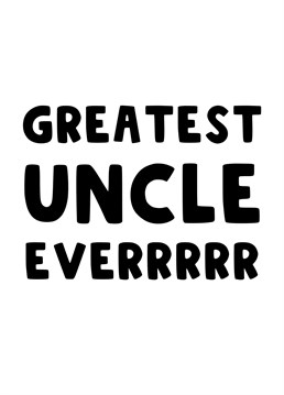 Send this card to your Uncle, to let him know he is the greatest Uncle everrrrrr!