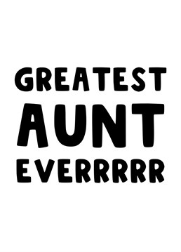 Send this card to your Aunt, Aunty, or Auntie, to let her know she is the greatest Aunt Everrrrrr!