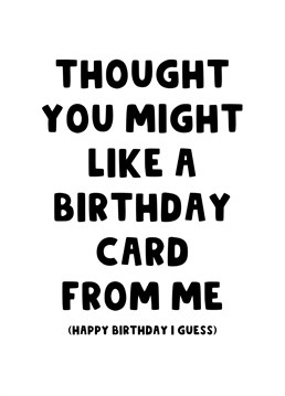 Think your friends and family might like a Birthday card from you? Send them this funny birthday card wishing them a Happy Birthday.