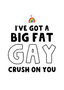 Send him this cheeky card to let him know that you have a big fat gay crush on him.