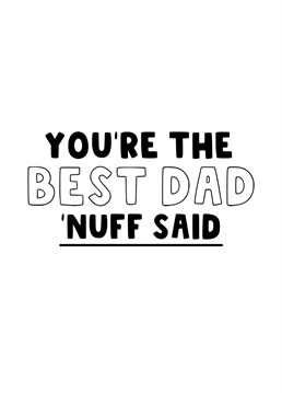 Send your Father this funny card for Father's Day and let him know that he is the best Dad - and there's nothing more to say than than!