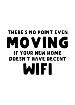 Send those who are moving to a new home this funny card asking them if there is any point in moving if their new home doesn't even have decent wifi?!