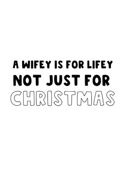 Send this funny Christmas Card to your partner to let them know that a Wifey is for Lifey not just for Christmas.