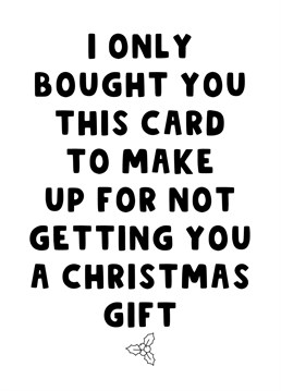 Send this funny Christmas card to let your friends and family know that you only bought them this card to make up for not getting them a Christmas gift.