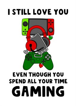 Send your video game obsessed partner this funny card to let them know that you still love them even though they spend all their day gaming.