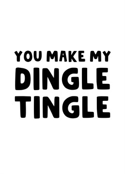 Let your partner know that they make your dingle tingle. A great card for Valentine's Day or your Anniversary.