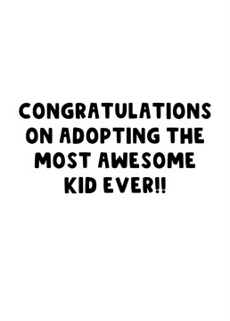 Congratulate your Mum and Dad or Friends on adopting the best kid ever.