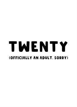 Send this card to those that are turning 20 and let them know they are officially going to be an adult, what a shame.