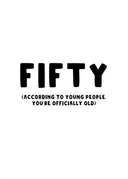 Send this birthday card to those that are turning 50 and let them know that young people think they're officially old.