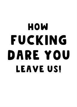 Let your work colleague or friend know the displeasure you're feeling that they are leaving you with this cheeky card.