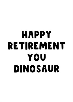Is your favourite work colleague finally retiring after all these years? Wish that old dinosaur a happy retirement.