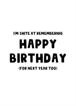 Are you always forgetting someone's Birthday? Send them this funny Birthday Belated card, for this year and next.