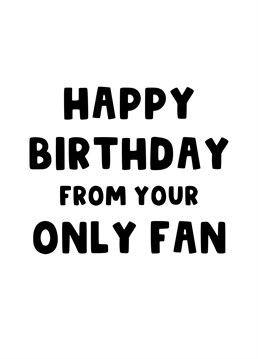 Send your partner this funny card wishing them a Happy Birthday, from you, their Only Fan!!