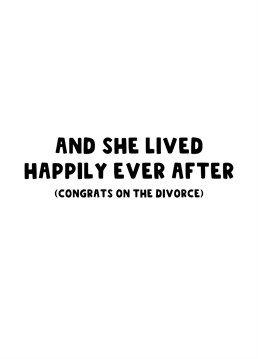 Congratulate her on her recent divorce, she'll now live happily ever after.