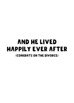 Congratulate him on his recent divorce, he'll now live happily ever after.