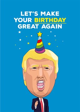 Just do the opposite of what Donald Trump would do and your birthday will be great! A personalised card designed by Tache.