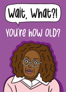 This funny birthday card features Oprah with the phrase "Wait, What?! You're how old?"    Ideal for your old friends birthday, this card is sure to make your recipient laugh and smile.
