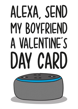 This card features an Alexa with the phrase "Alexa, Send my boyfriend a Valentine's Day Card" Perfect for your technology-loving other half.