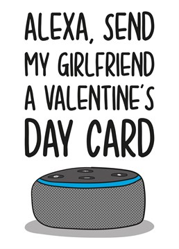 This card features an Alexa with the phrase "Alexa, Send my girlfriend a Valentine's Day Card" Perfect for your technology-loving other half.
