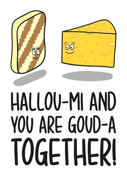This funny love card features a slice of halloumi and a block of gouda with the phrase "Hallou-mi and You Are Goud-A Together!" Ideal for your partner this Valentines Day, this card will surely make your recipient laugh and smile!