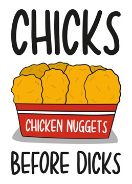 This funny card features a box of chicken nuggets with the phrase "Chicks Before Dicks" Ideal for your single friends this Valentines Day, this card is sure to make your recipient laugh and smile!