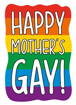 This funny gay Mothers Day card features the pride rainbow with the phrase "Happy Mothers Gay!" Ideal for your Mum this Mother's Day, this card is sure to make your recipient laugh and smile!