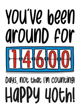 Shock your family and friends with how long they have been on the earth for in days on their 40th birthday!