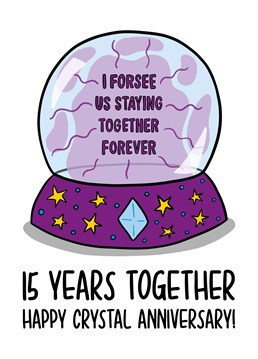 This funny 15 year anniversary card features a crystal ball illustration with the phrase "I forsee us staying together forever 15 Years Together Happy Crystal Anniversary" on the front.