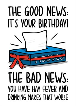 This funny summer birthday card features a tissue box illustration and the phrase "The good news: It's your birthday! The bad news: You have hayfever and drinking makes that worse" on the front.