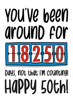 This funny birthday card features a counter with the phrase "You've been around for 18250 days, not that I'm counting! Happy 50th!"