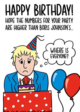 This Boris Johnson birthday card features an illustration of Boris Johnson all alone with the phrase "Happy Birthday! Hope the numbers for your party are higher than Boris Johnson's..."